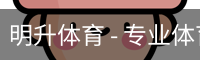 明升体育 - 专业体育赛事平台